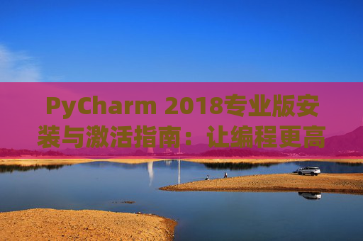 PyCharm 2018专业版安装与激活指南：让编程更高效