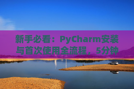 新手必看：PyCharm安装与首次使用全流程，5分钟快速上手